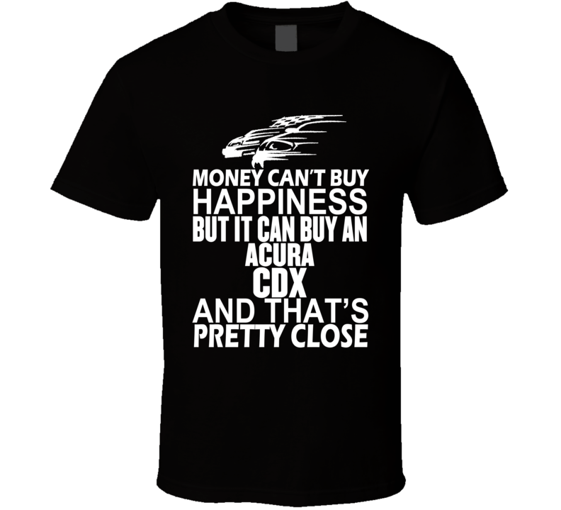 Money Can't Buy Happiness It Can Buy An ACURA CDX Car T Shirt