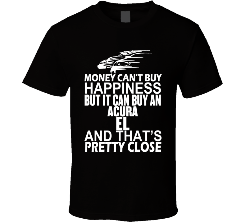 Money Can't Buy Happiness It Can Buy An ACURA EL Car T Shirt