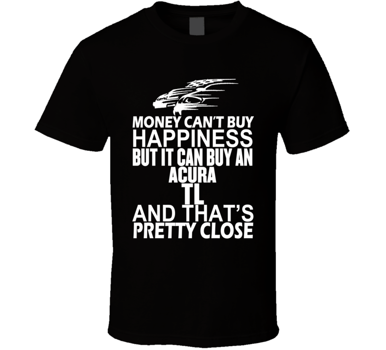 Money Can't Buy Happiness It Can Buy An ACURA TL Car T Shirt