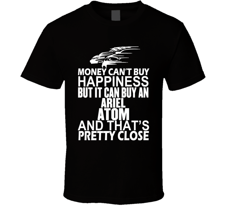 Money Can't Buy Happiness It Can Buy An Ariel Atom Car T Shirt