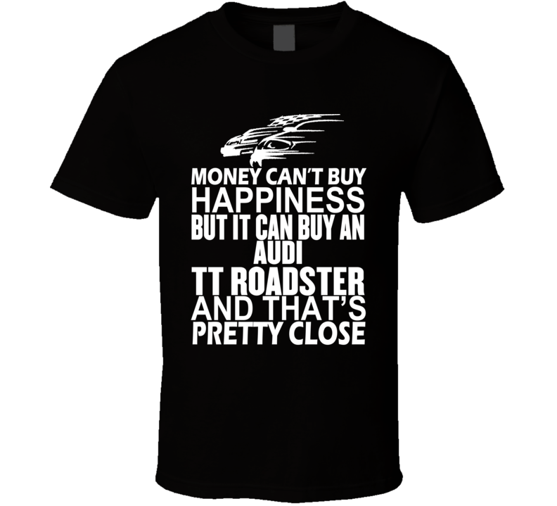 Money Can't Buy Happiness It Can Buy An Audi TT Roadster Car T Shirt