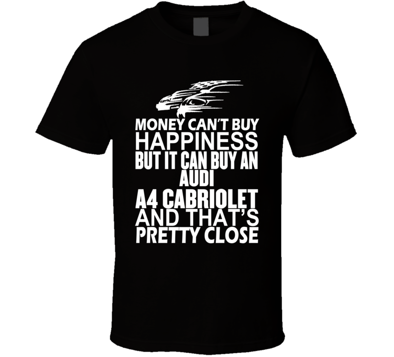 Money Can't Buy Happiness It Can Buy An Audi A4 Cabriolet Car T Shirt