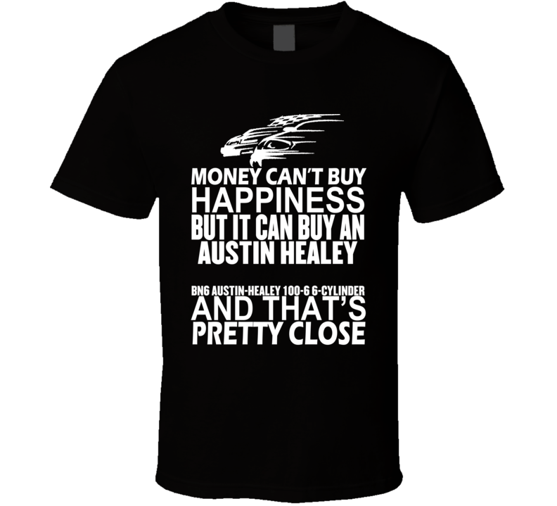 Money Can't Buy Happiness It Can Buy An Austin Healey BN6 Austin-Healey 100-6 6-Cylinder Car T Shirt