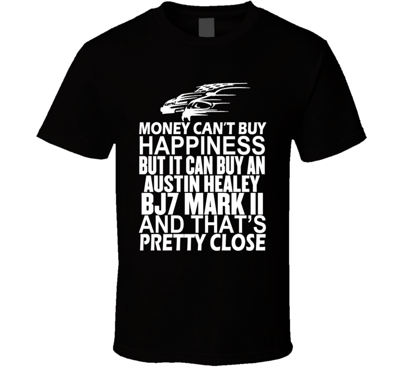 Money Can't Buy Happiness It Can Buy An Austin Healey BJ7 Mark II Car T Shirt