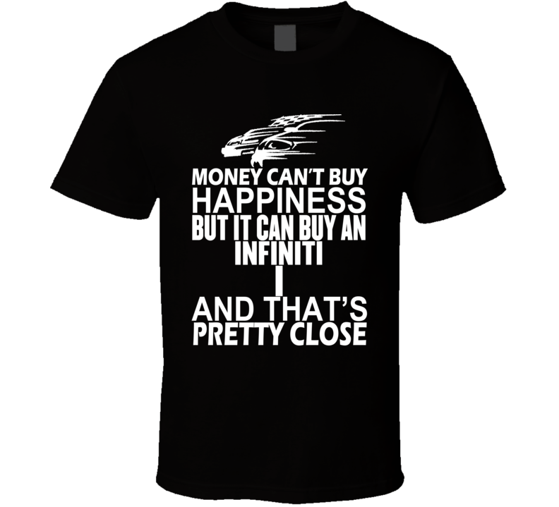 Money Can't Buy Happiness It Can Buy An Infiniti I Car T Shirt