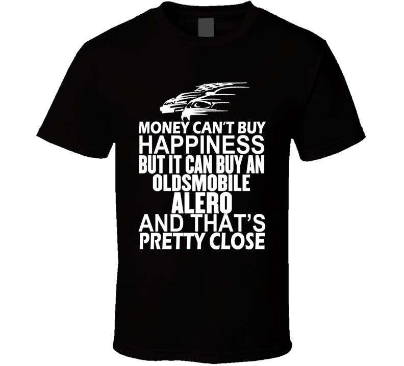 Money Can't Buy Happiness It Can Buy An Oldsmobile Alero Car T Shirt