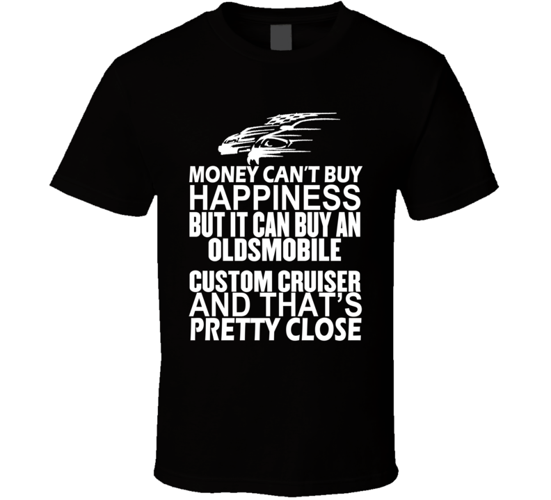 Money Can't Buy Happiness It Can Buy An Oldsmobile Custom Cruiser Car T Shirt