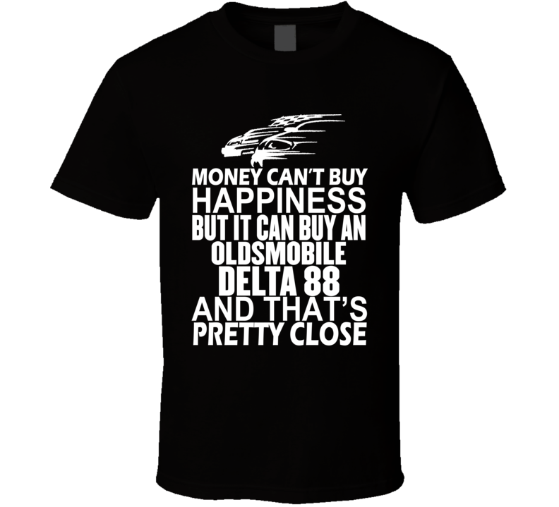 Money Can't Buy Happiness It Can Buy An Oldsmobile Delta 88 Car T Shirt