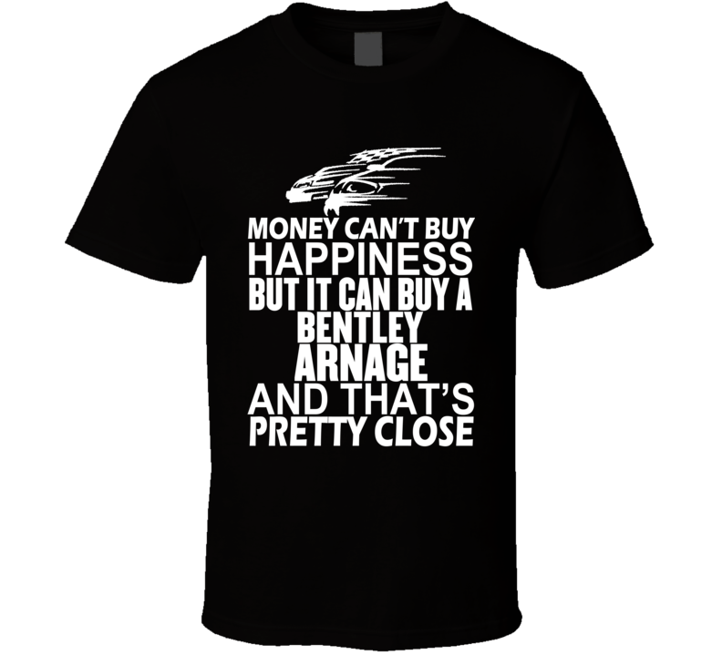 Money Can't Buy Happiness It Can Buy A Bentley Arnage Car T Shirt