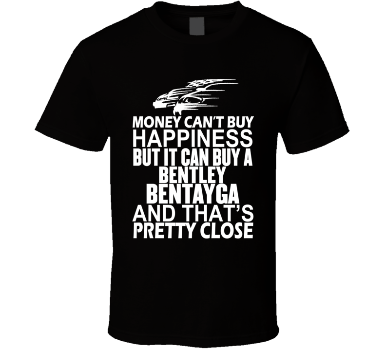 Money Can't Buy Happiness It Can Buy A Bentley Bentayga Car T Shirt