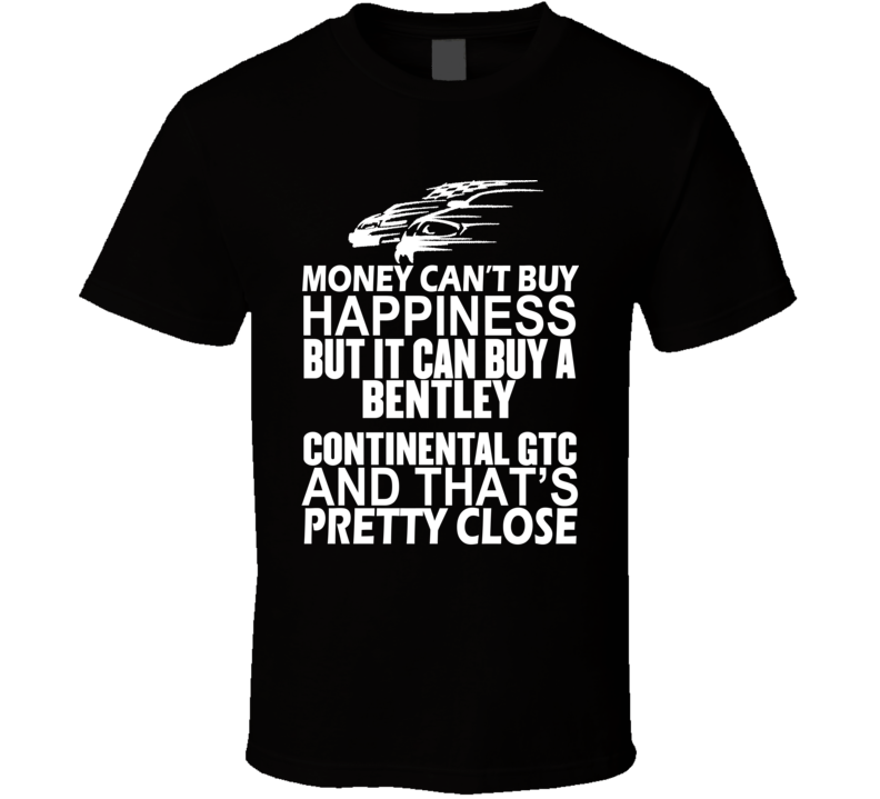 Money Can't Buy Happiness It Can Buy A Bentley Continental GTC Car T Shirt