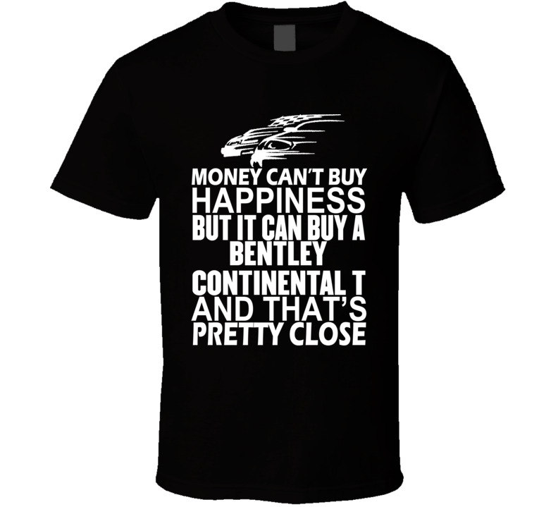 Money Can't Buy Happiness It Can Buy A Bentley Continental T Car T Shirt