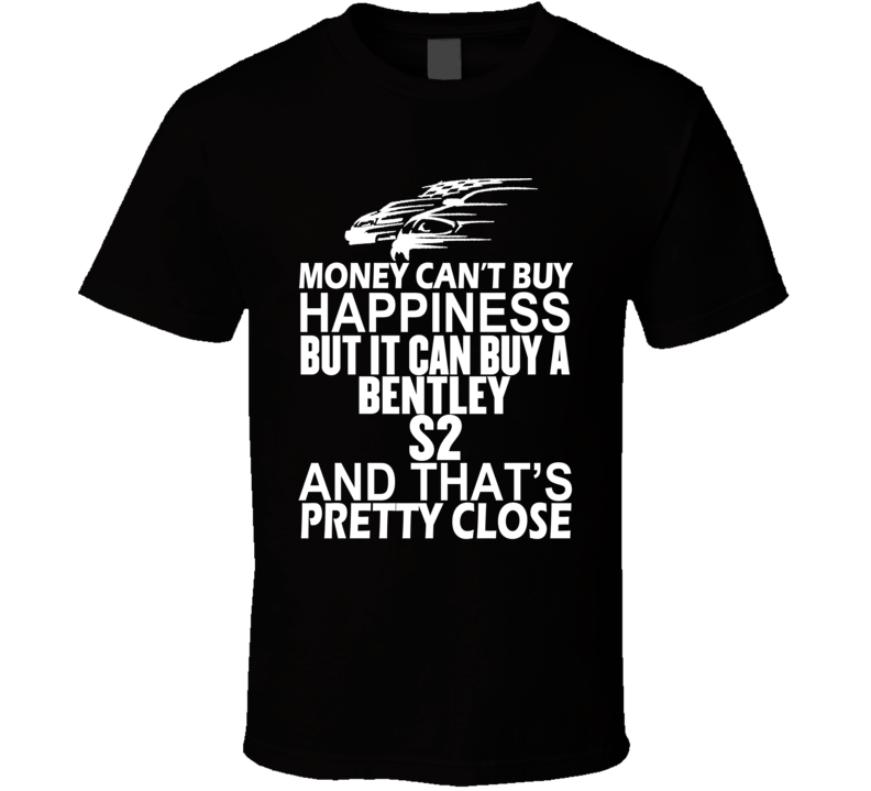 Money Can't Buy Happiness It Can Buy A Bentley S2 Car T Shirt