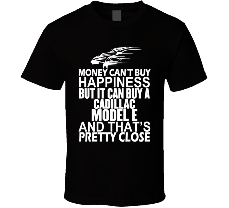 Money Can't Buy Happiness It Can Buy A Cadillac Model E Car T Shirt