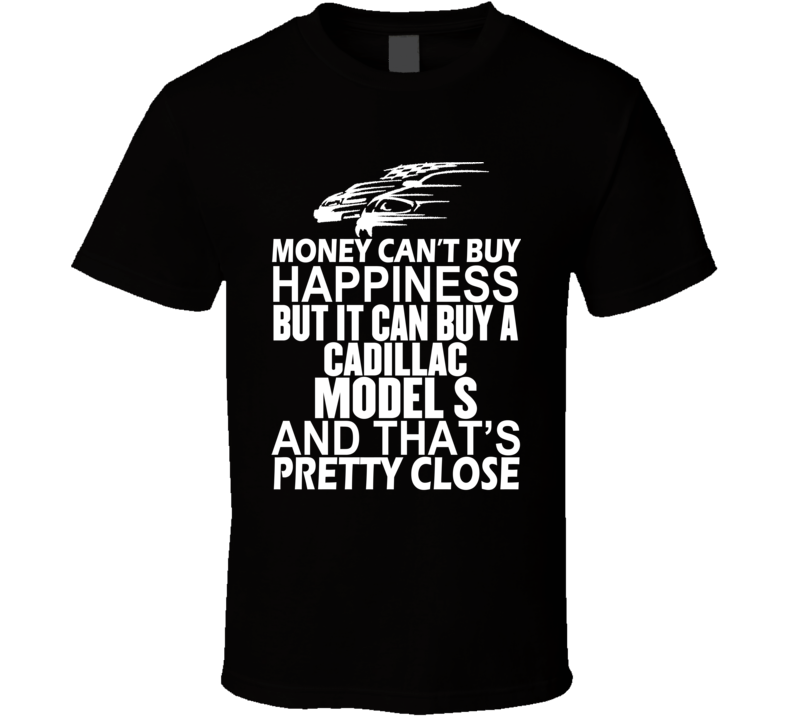 Money Can't Buy Happiness It Can Buy A Cadillac Model S Car T Shirt