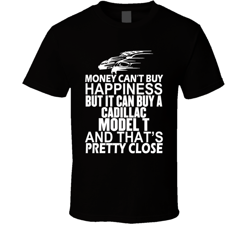 Money Can't Buy Happiness It Can Buy A Cadillac Model T Car T Shirt