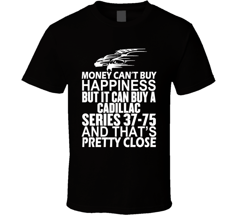 Money Can't Buy Happiness It Can Buy A Cadillac Series 37-75 Car T Shirt