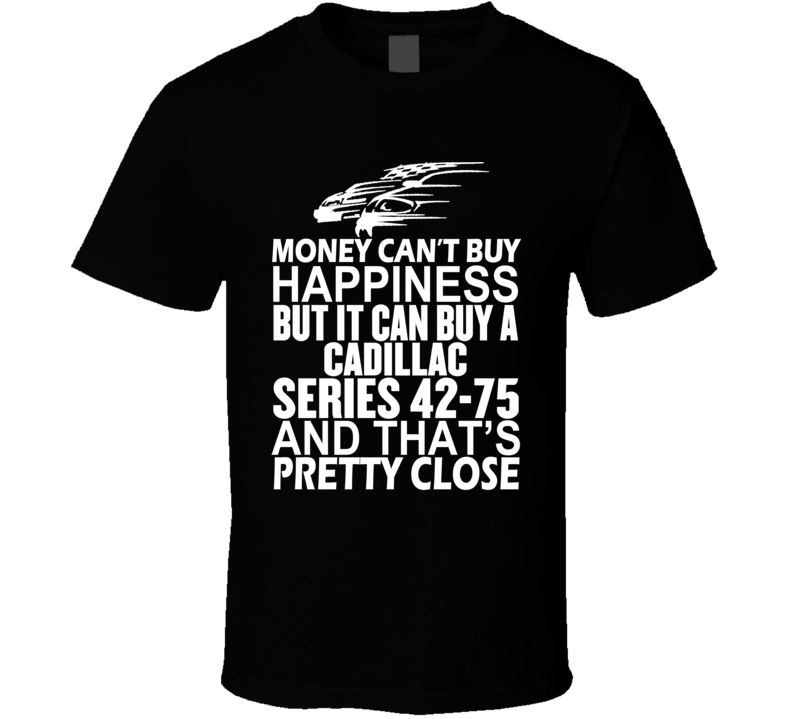 Money Can't Buy Happiness It Can Buy A Cadillac Series 42-75 Car T Shirt