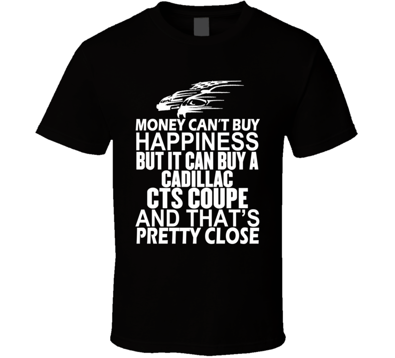 Money Can't Buy Happiness It Can Buy A Cadillac CTS Coupe Car T Shirt