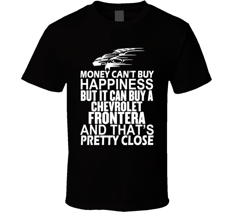 Money Can't Buy Happiness It Can Buy A Chevrolet Frontera Car T Shirt