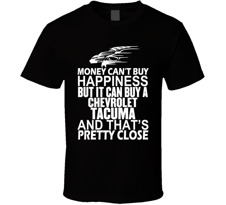 Money Can't Buy Happiness It Can Buy A Chevrolet Tacuma Car T Shirt