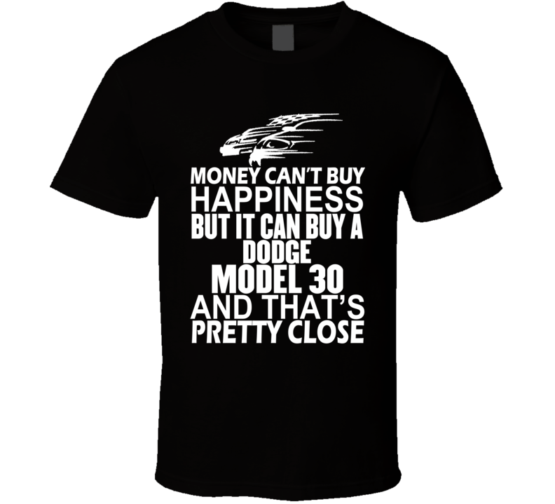 Money Can't Buy Happiness It Can Buy A Dodge Model 30 Car T Shirt