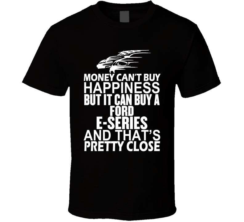 Money Can't Buy Happiness It Can Buy A Ford E-Series Car T Shirt