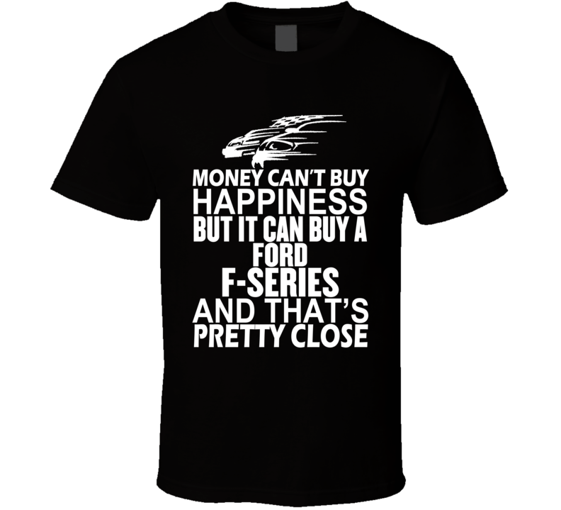 Money Can't Buy Happiness It Can Buy A Ford F-Series Car T Shirt