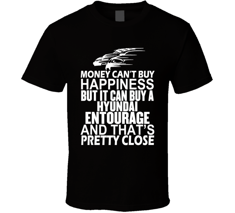 Money Can't Buy Happiness It Can Buy A Hyundai Entourage Car T Shirt