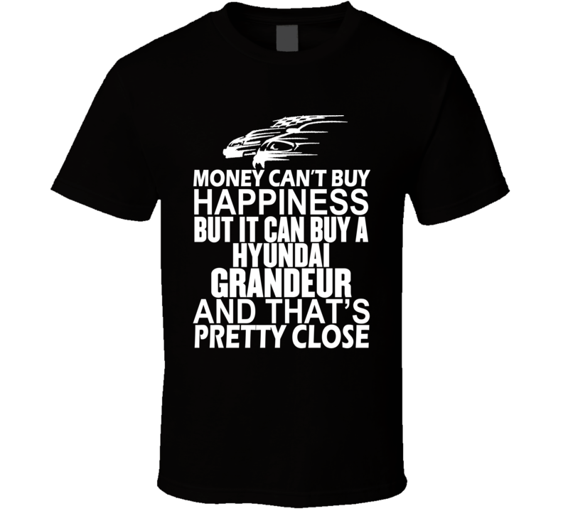 Money Can't Buy Happiness It Can Buy A Hyundai Grandeur Car T Shirt