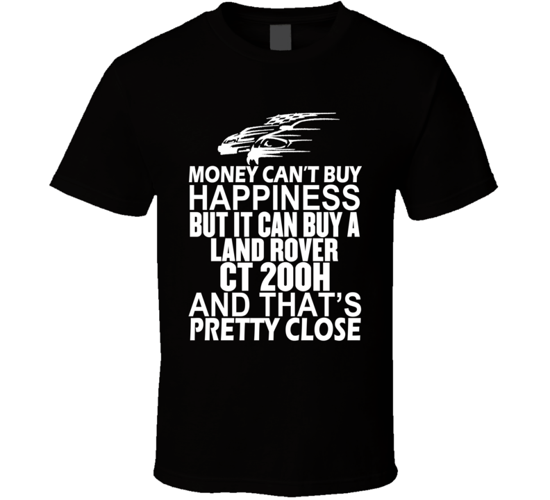 Money Can't Buy Happiness It Can Buy A Land Rover CT 200h Car T Shirt