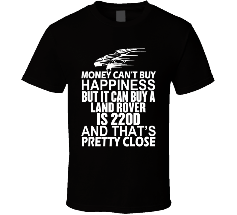 Money Can't Buy Happiness It Can Buy A Land Rover IS 220d Car T Shirt