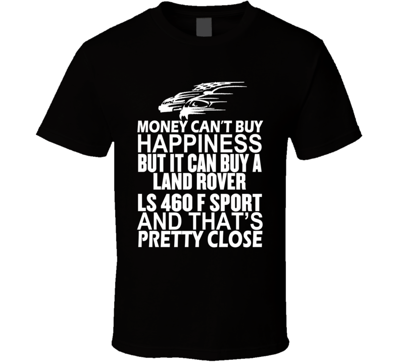 Money Can't Buy Happiness It Can Buy A Land Rover LS 460 F Sport Car T Shirt