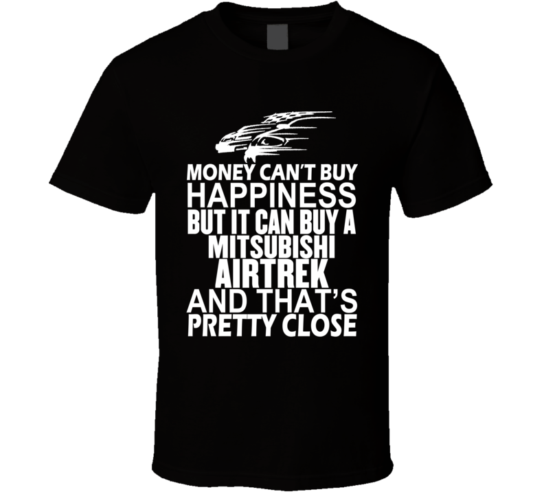 Money Can't Buy Happiness It Can Buy A Mitsubishi Airtrek Car T Shirt