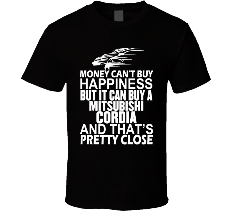 Money Can't Buy Happiness It Can Buy A Mitsubishi Cordia Car T Shirt