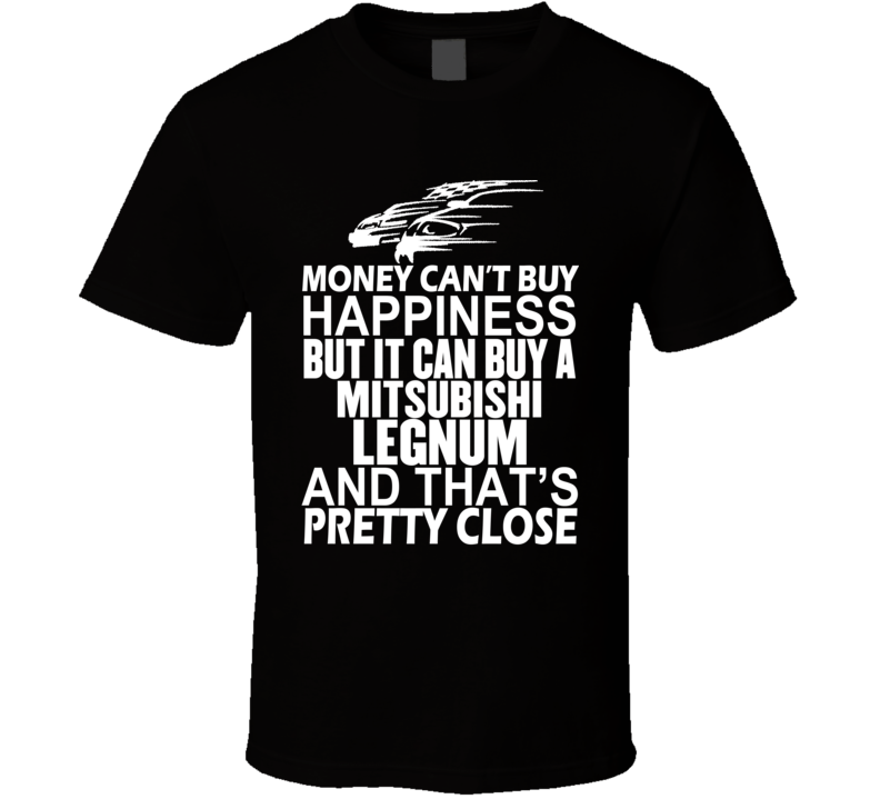 Money Can't Buy Happiness It Can Buy A Mitsubishi Legnum Car T Shirt