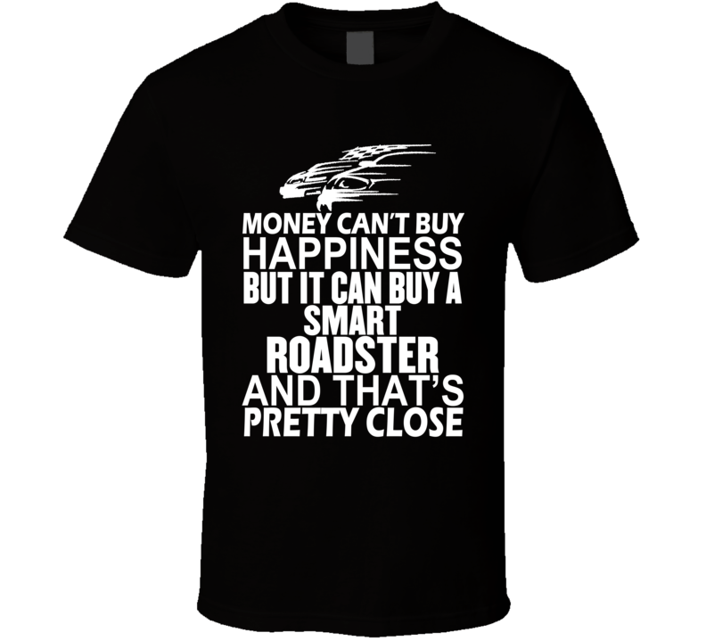 Money Can't Buy Happiness It Can Buy A Smart Roadster Car T Shirt