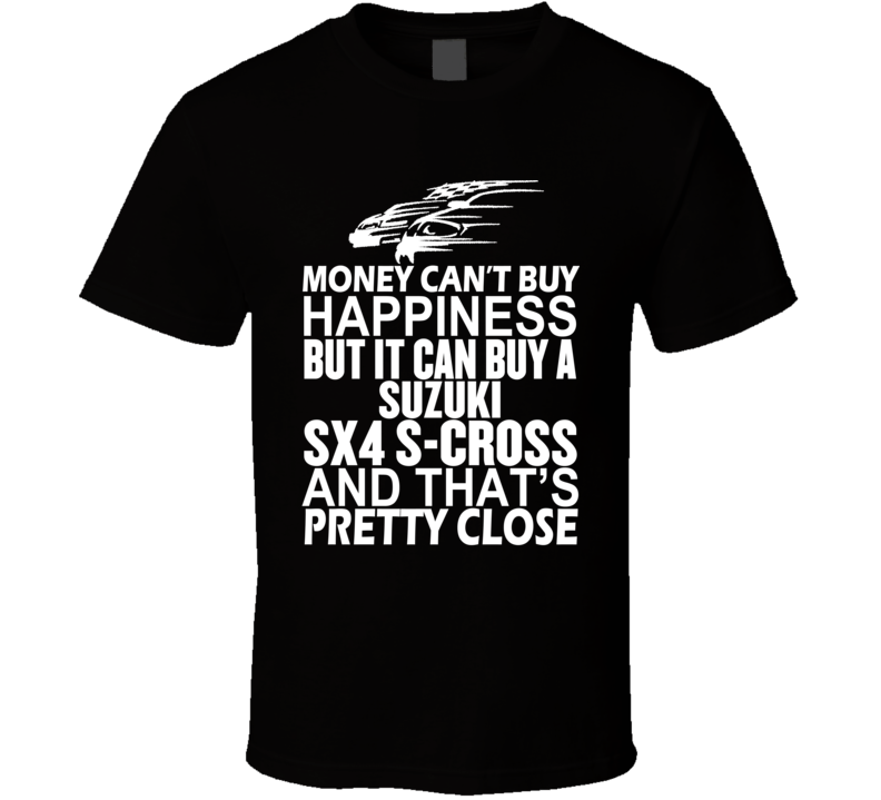 Money Can't Buy Happiness It Can Buy A Suzuki SX4 S-Cross Car T Shirt