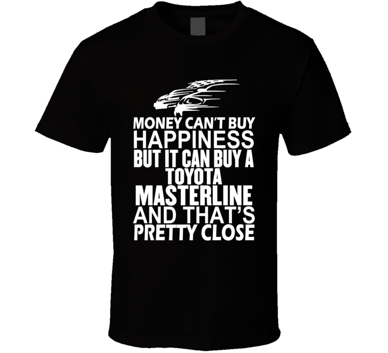 Money Can't Buy Happiness It Can Buy A Toyota Masterline Car T Shirt