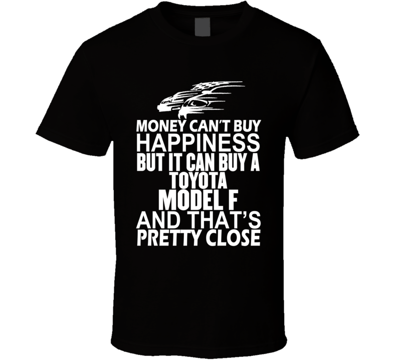 Money Can't Buy Happiness It Can Buy A Toyota Model F Car T Shirt