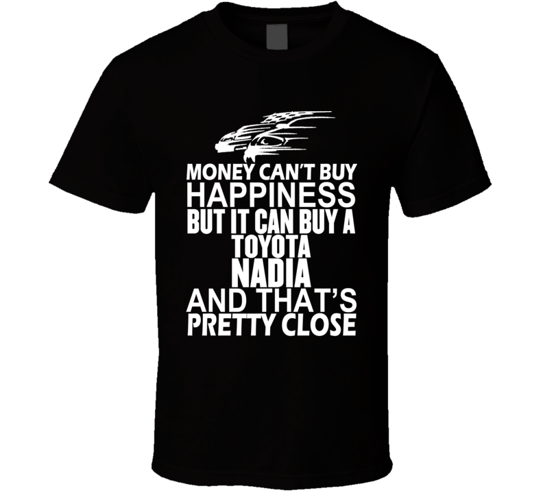 Money Can't Buy Happiness It Can Buy A Toyota Nadia Car T Shirt