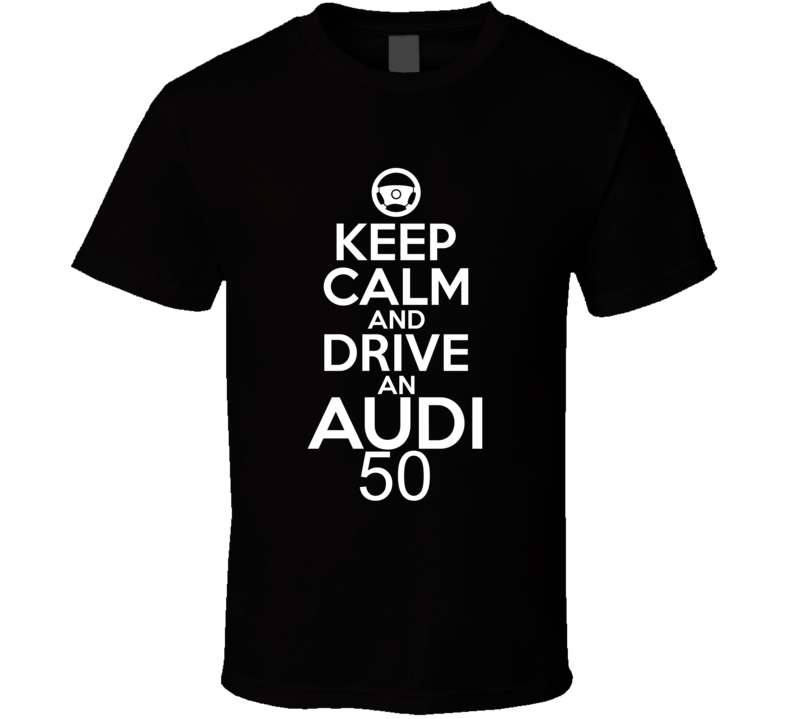 Keep Calm And Drive An Audi 50 Car Shirt