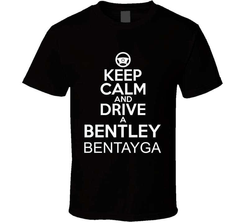 Keep Calm And Drive A Bentley Bentayga Car Shirt