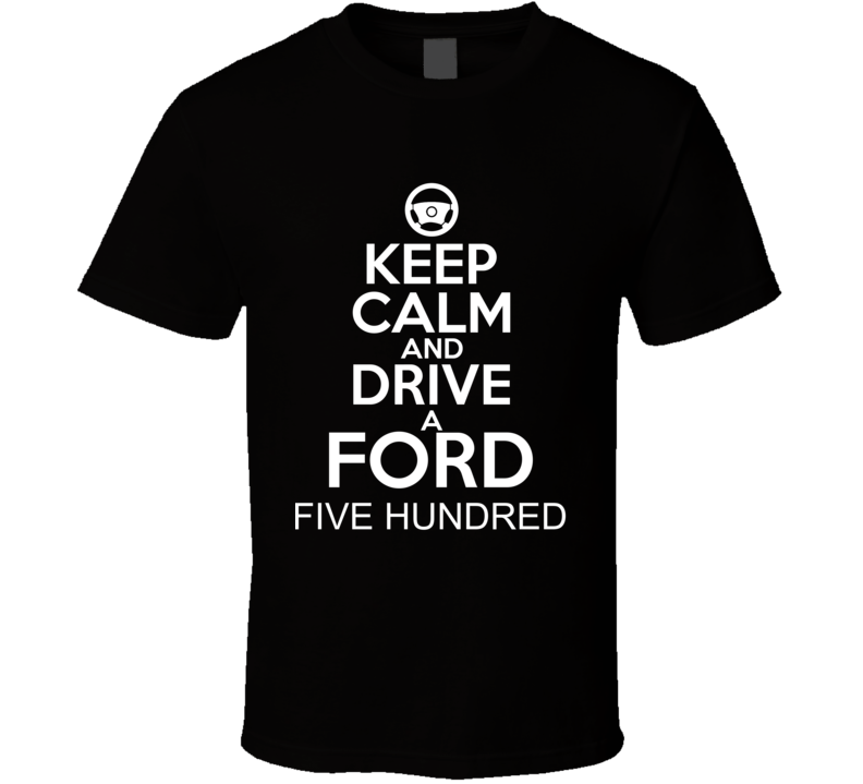 Keep Calm And Drive A Ford Five Hundred Car Shirt