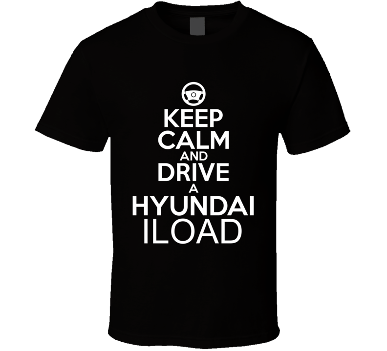 Keep Calm And Drive A Hyundai iLoad Car Shirt