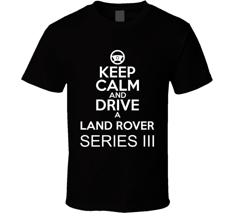 Keep Calm And Drive A Land Rover Series III Car Shirt