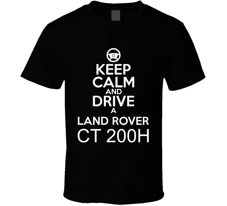 Keep Calm And Drive A Land Rover CT 200h Car Shirt