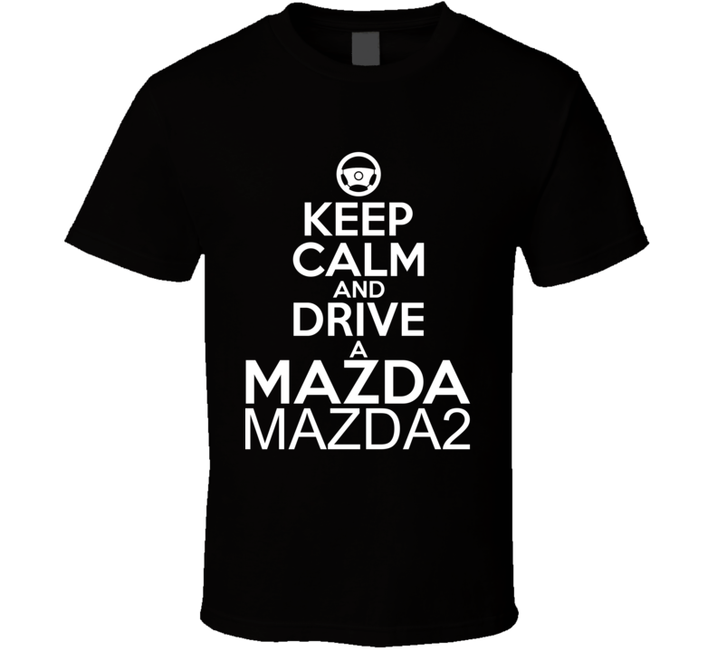 Keep Calm And Drive A Mazda Mazda2 Car Shirt