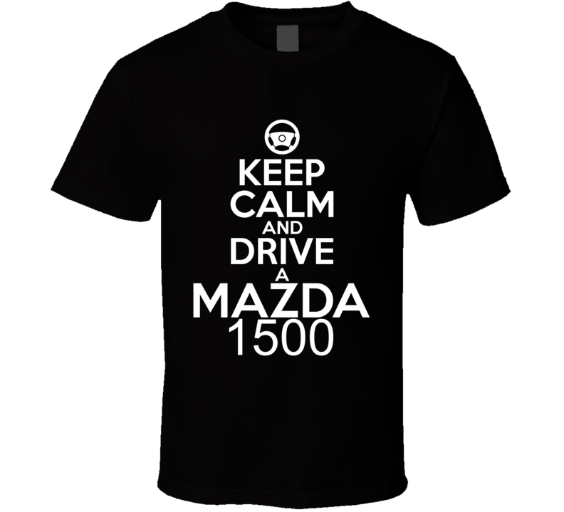 Keep Calm And Drive A Mazda 1500 Car Shirt