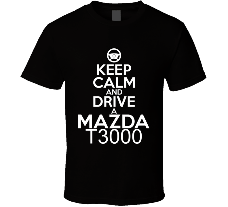 Keep Calm And Drive A Mazda T3000 Car Shirt